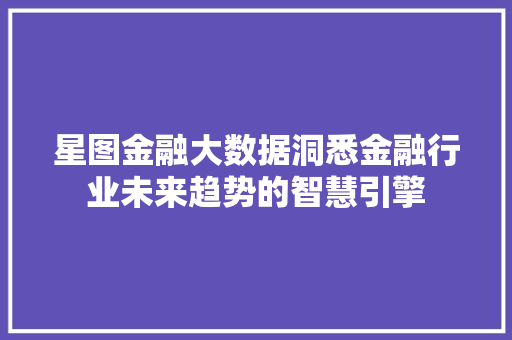 星图金融大数据洞悉金融行业未来趋势的智慧引擎