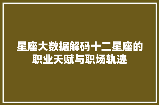 星座大数据解码十二星座的职业天赋与职场轨迹