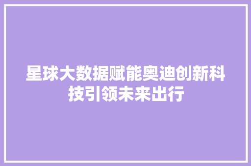 星球大数据赋能奥迪创新科技引领未来出行  第1张