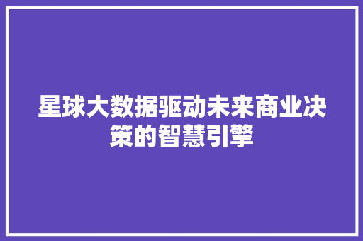 星球大数据驱动未来商业决策的智慧引擎