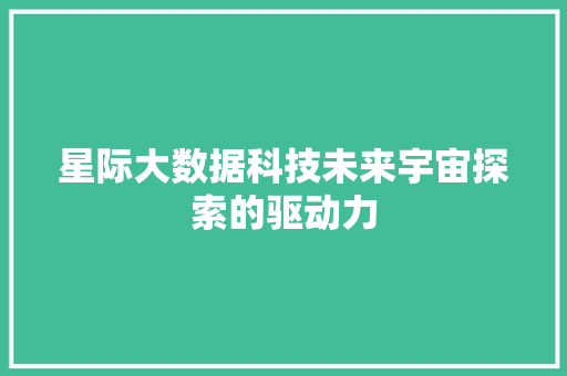 星际大数据科技未来宇宙探索的驱动力