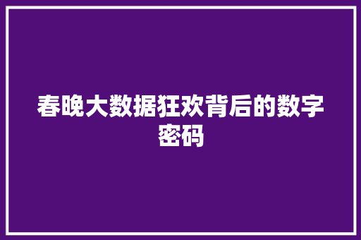 春晚大数据狂欢背后的数字密码  第1张