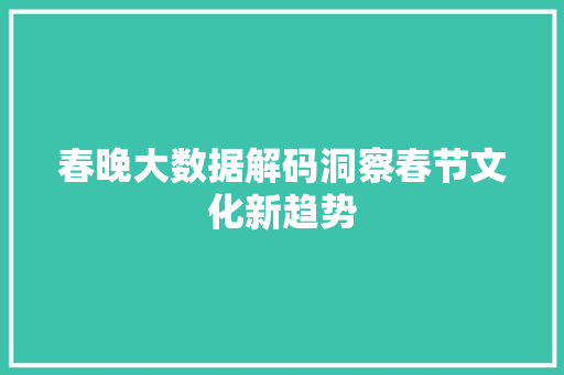 春晚大数据解码洞察春节文化新趋势