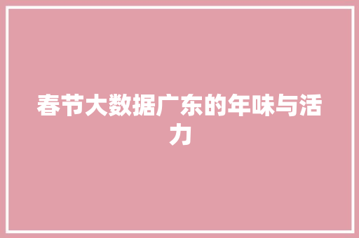 春节大数据广东的年味与活力