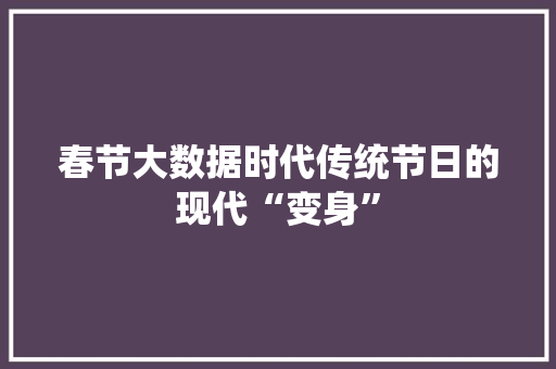 春节大数据时代传统节日的现代“变身”  第1张