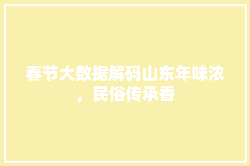 春节大数据解码山东年味浓，民俗传承香