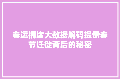 春运拥堵大数据解码提示春节迁徙背后的秘密