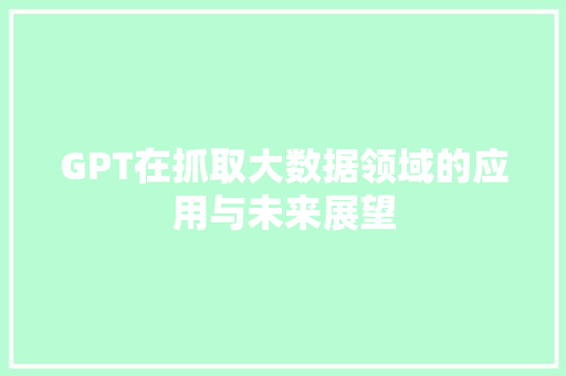 GPT在抓取大数据领域的应用与未来展望