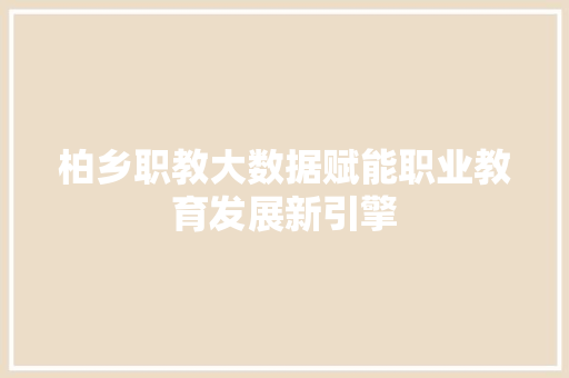 柏乡职教大数据赋能职业教育发展新引擎