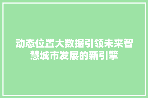 动态位置大数据引领未来智慧城市发展的新引擎  第1张