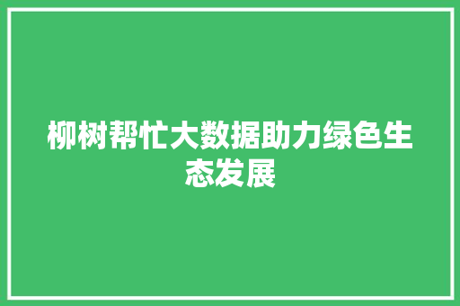 柳树帮忙大数据助力绿色生态发展  第1张