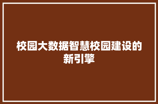 校园大数据智慧校园建设的新引擎  第1张