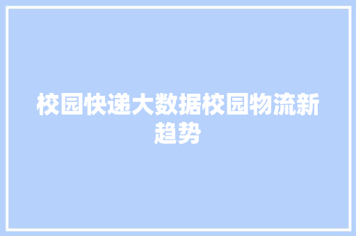 校园快递大数据校园物流新趋势