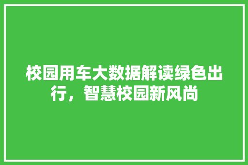 校园用车大数据解读绿色出行，智慧校园新风尚