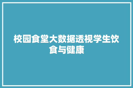 校园食堂大数据透视学生饮食与健康  第1张