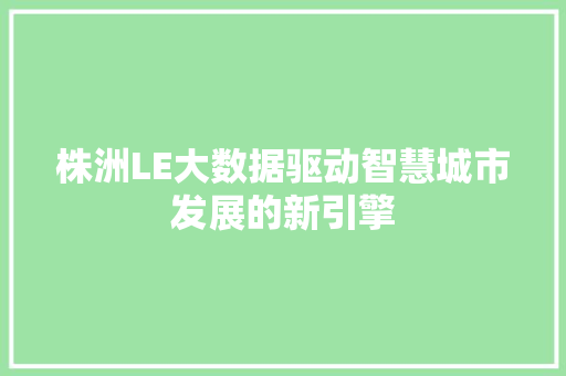 株洲LE大数据驱动智慧城市发展的新引擎