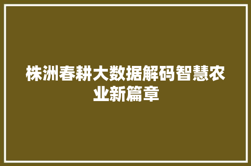 株洲春耕大数据解码智慧农业新篇章