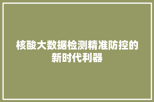 核酸大数据检测精准防控的新时代利器