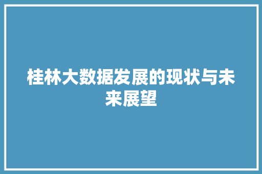 桂林大数据发展的现状与未来展望  第1张