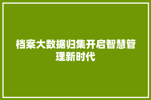 档案大数据归集开启智慧管理新时代