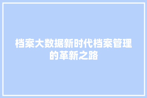 档案大数据新时代档案管理的革新之路