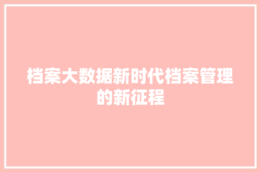 档案大数据新时代档案管理的新征程