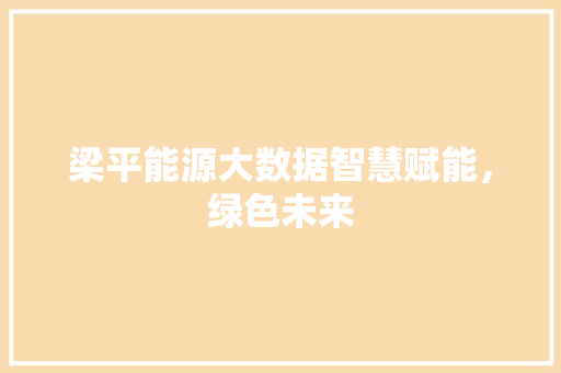 梁平能源大数据智慧赋能，绿色未来  第1张