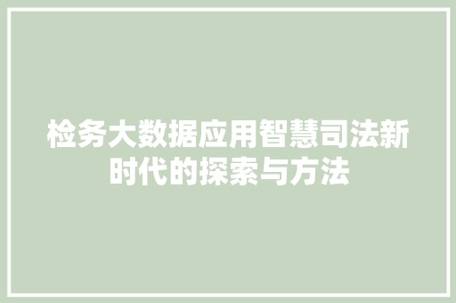 检务大数据应用智慧司法新时代的探索与方法  第1张