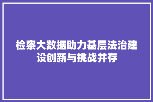 检察大数据助力基层法治建设创新与挑战并存  第1张