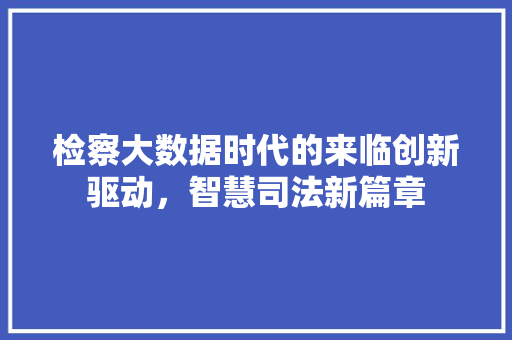 检察大数据时代的来临创新驱动，智慧司法新篇章  第1张