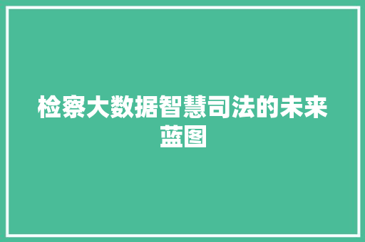检察大数据智慧司法的未来蓝图  第1张