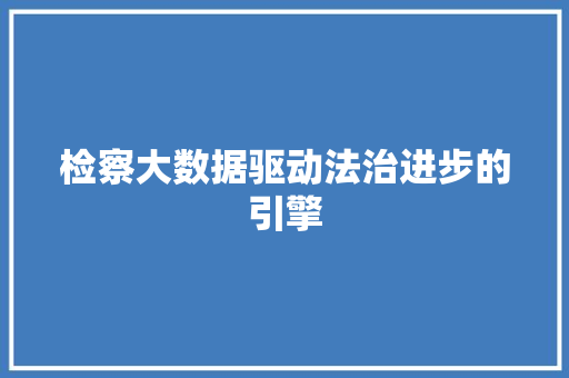 检察大数据驱动法治进步的引擎  第1张