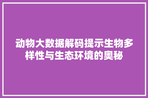 动物大数据解码提示生物多样性与生态环境的奥秘