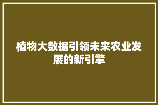 植物大数据引领未来农业发展的新引擎
