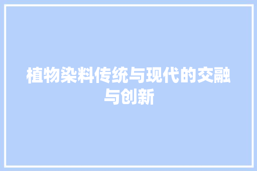 植物染料传统与现代的交融与创新