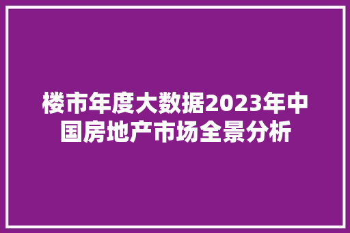 楼市年度大数据2023年中国房地产市场全景分析