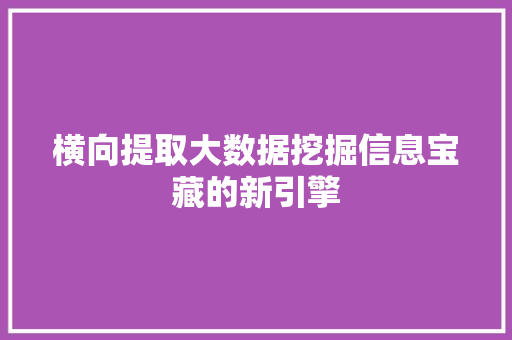 横向提取大数据挖掘信息宝藏的新引擎