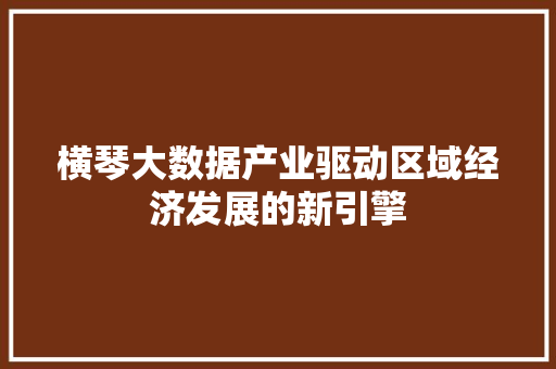 横琴大数据产业驱动区域经济发展的新引擎