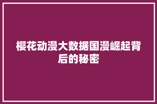 樱花动漫大数据国漫崛起背后的秘密
