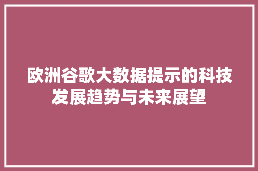 欧洲谷歌大数据提示的科技发展趋势与未来展望