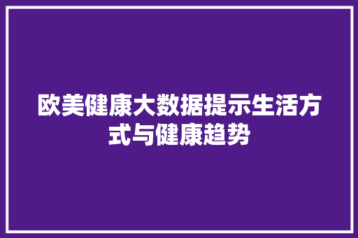 欧美健康大数据提示生活方式与健康趋势  第1张