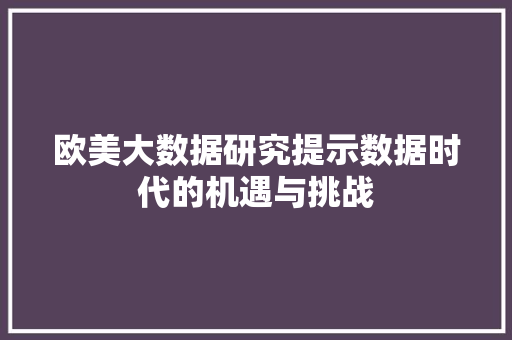 欧美大数据研究提示数据时代的机遇与挑战