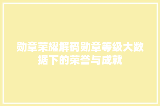 勋章荣耀解码勋章等级大数据下的荣誉与成就  第1张