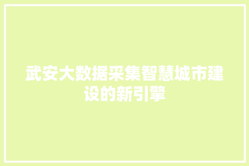 武安大数据采集智慧城市建设的新引擎  第1张