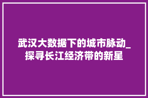 武汉大数据下的城市脉动_探寻长江经济带的新星  第1张