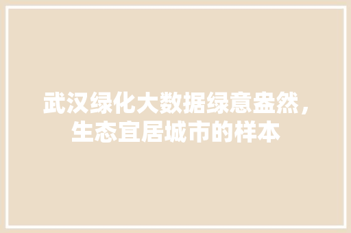 武汉绿化大数据绿意盎然，生态宜居城市的样本