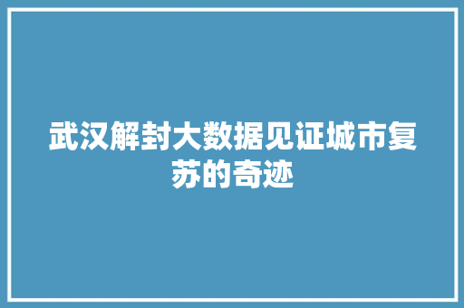 武汉解封大数据见证城市复苏的奇迹