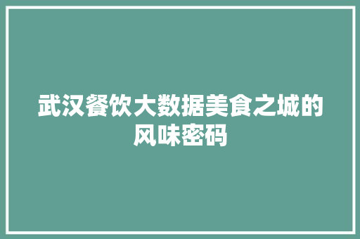 武汉餐饮大数据美食之城的风味密码