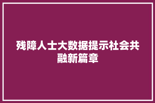 残障人士大数据提示社会共融新篇章  第1张