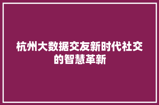 杭州大数据交友新时代社交的智慧革新